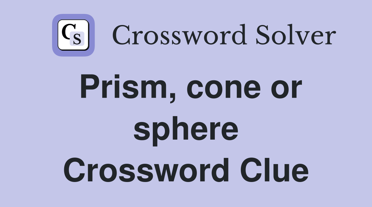 Prism, cone or sphere Crossword Clue