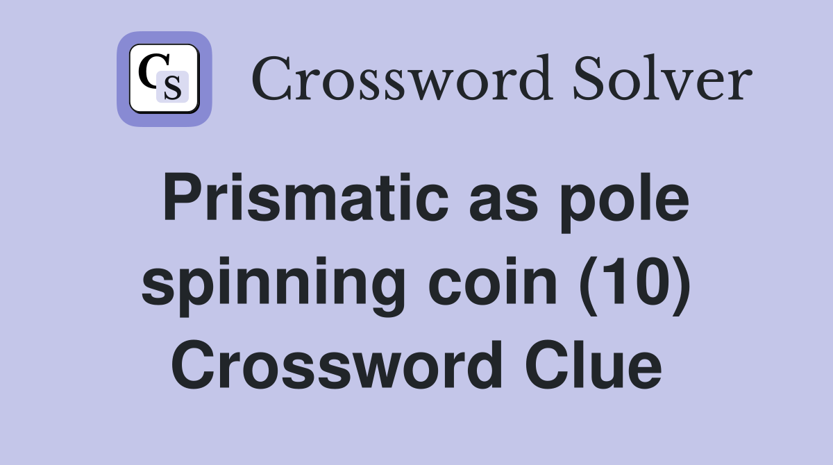 Prismatic as pole spinning coin (10) Crossword Clue