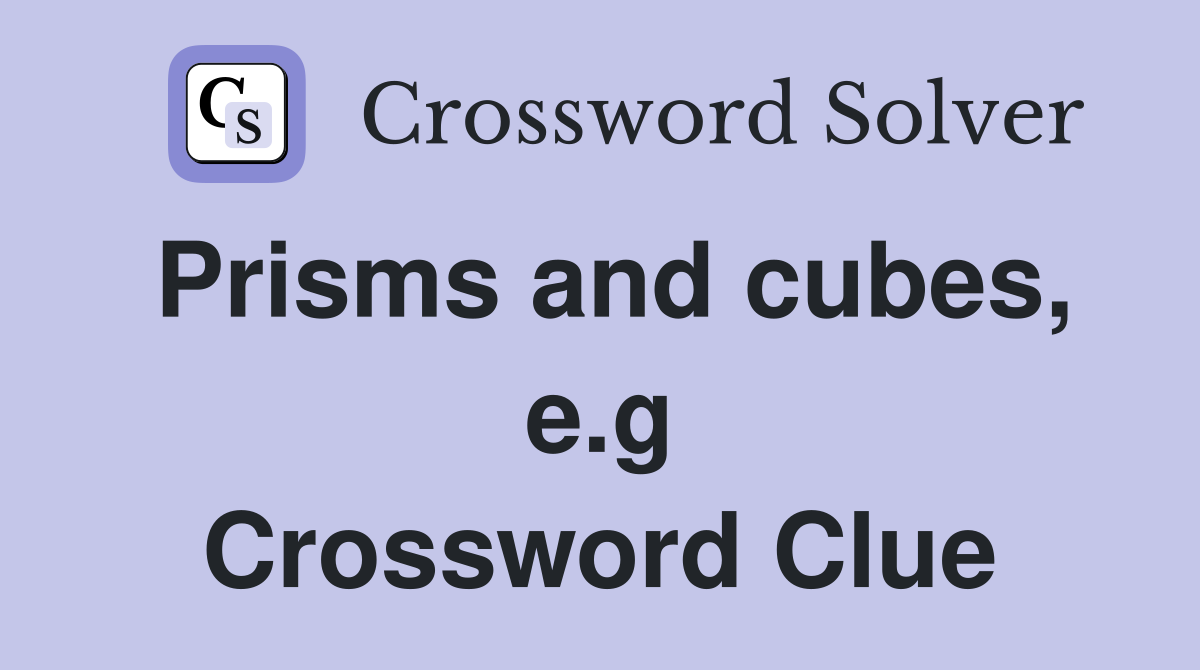 Prisms and cubes, e.g Crossword Clue