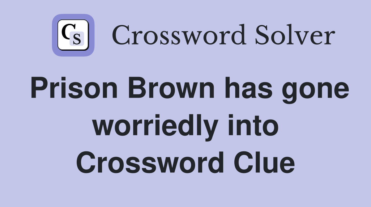 Prison Brown has gone worriedly into Crossword Clue