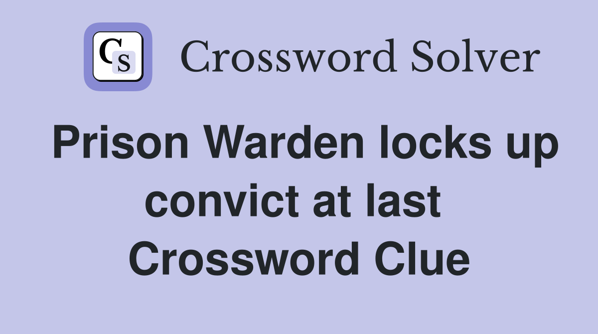 Prison Warden locks up convict at last  Crossword Clue