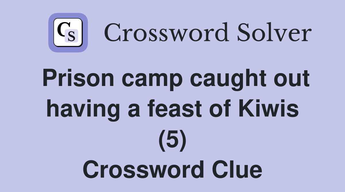 Prison camp caught out having a feast of Kiwis (5) Crossword Clue