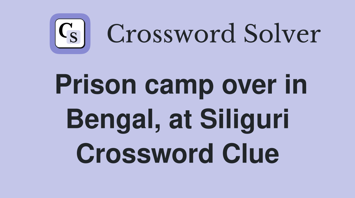 Prison camp over in Bengal, at Siliguri Crossword Clue