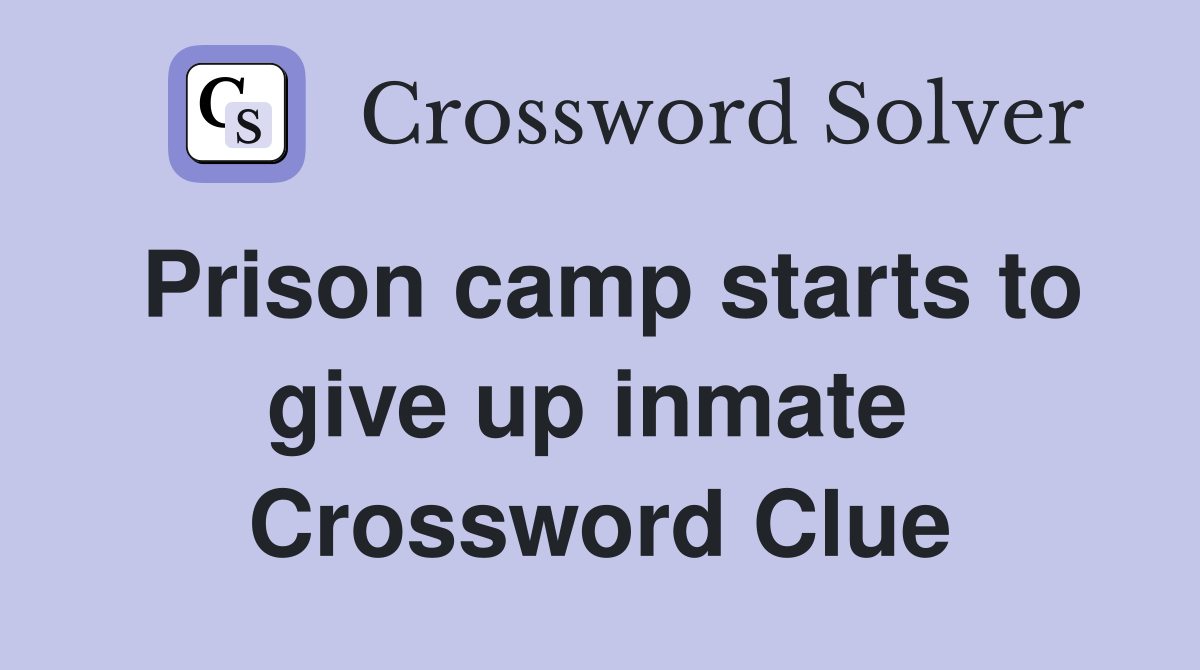 Prison camp starts to give up inmate  Crossword Clue