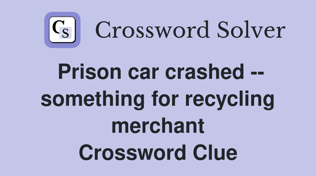 Prison car crashed -- something for recycling merchant Crossword Clue