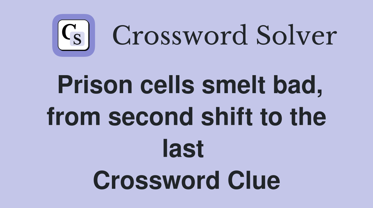 Prison cells smelt bad, from second shift to the last  Crossword Clue