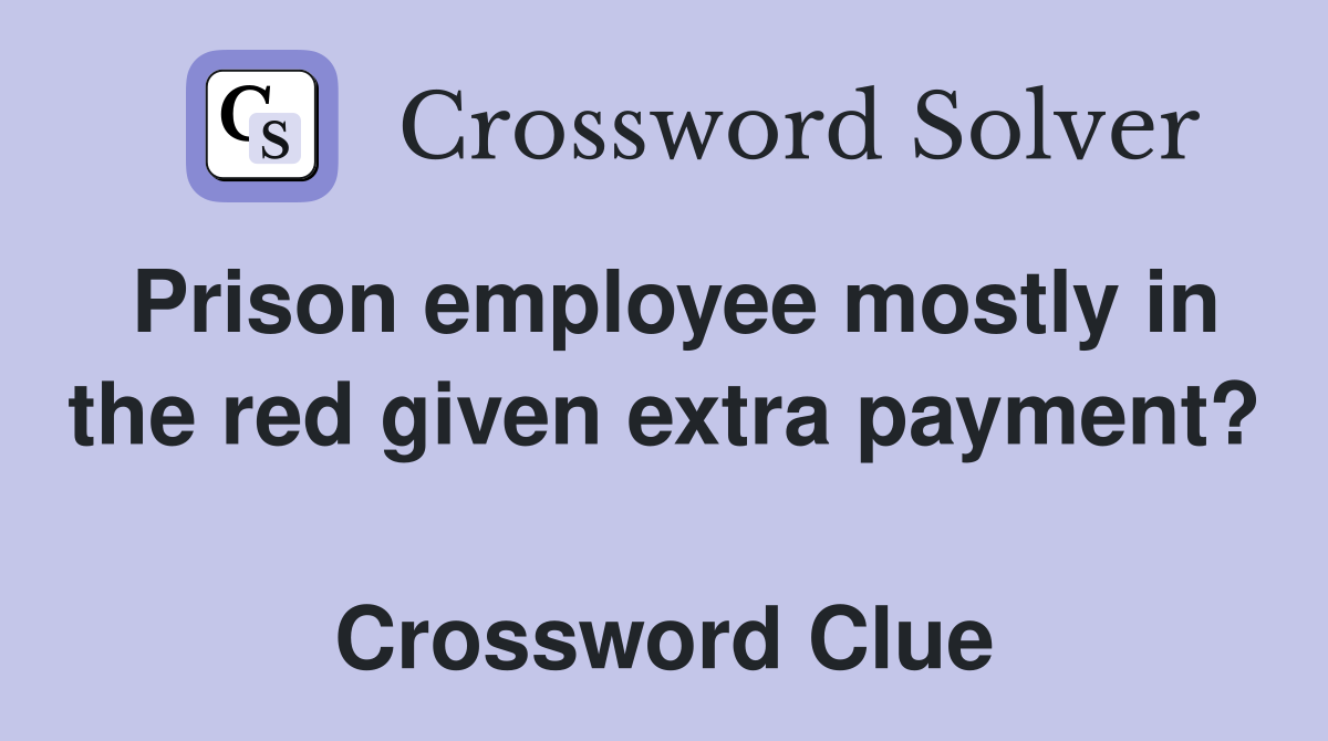 Prison employee mostly in the red given extra payment?  Crossword Clue