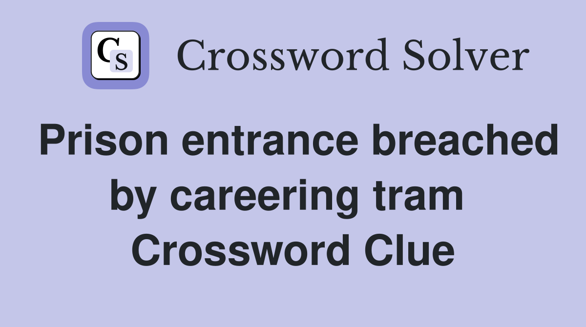 Prison entrance breached by careering tram  Crossword Clue