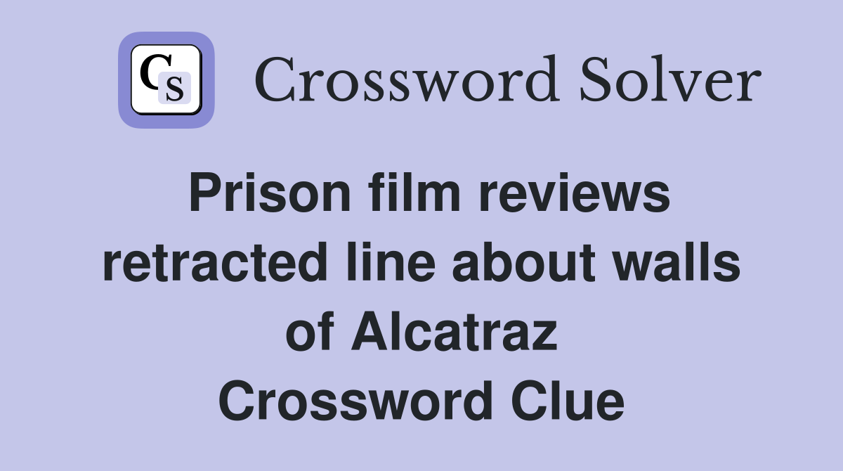 Prison film reviews retracted line about walls of Alcatraz Crossword Clue