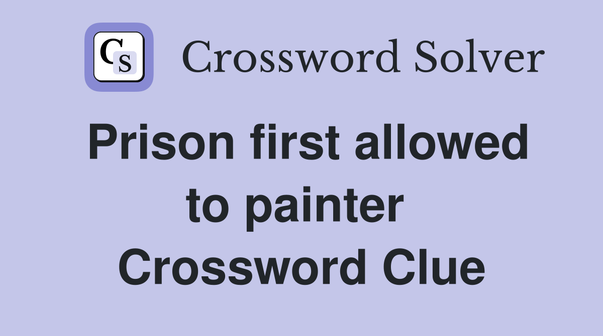 Prison first allowed to painter  Crossword Clue