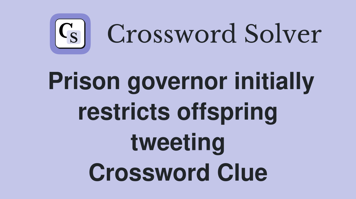 Prison governor initially restricts offspring tweeting Crossword Clue