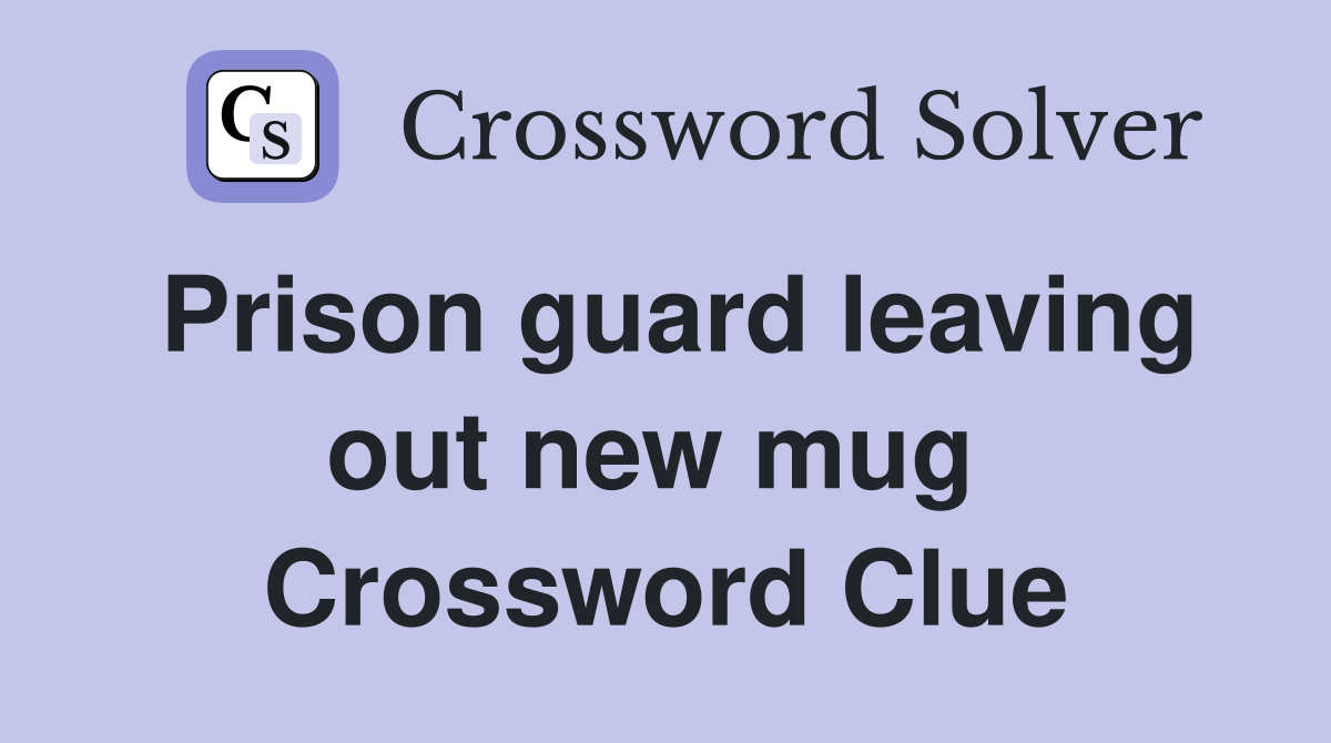 Prison guard leaving out new mug  Crossword Clue