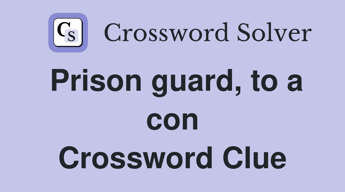 Prison guard, to a con Crossword Clue