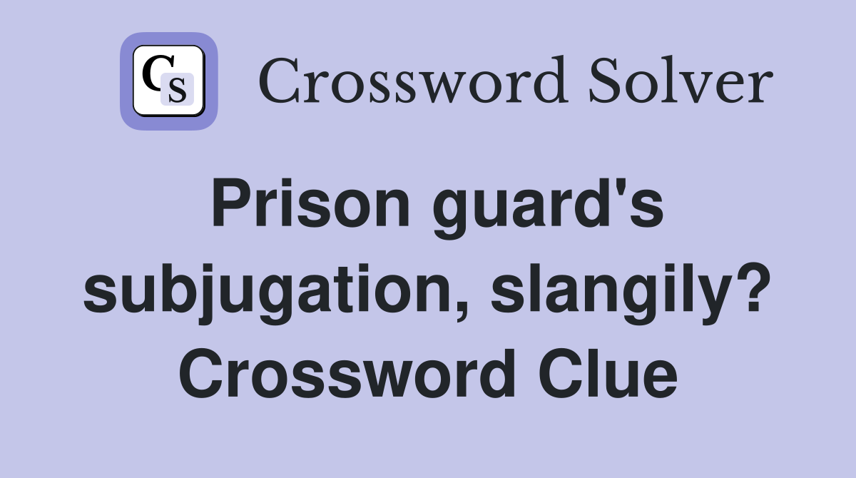 Prison guard's subjugation, slangily? Crossword Clue