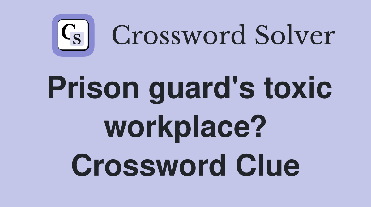 Prison guard's toxic workplace? Crossword Clue