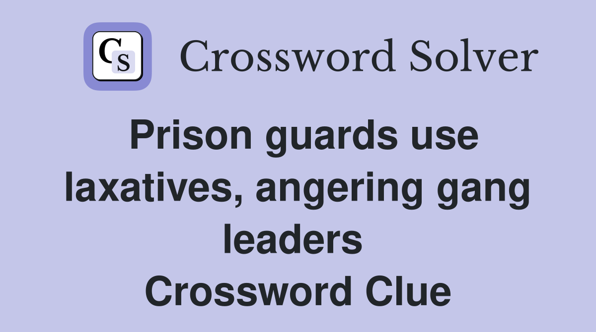 Prison guards use laxatives, angering gang leaders  Crossword Clue