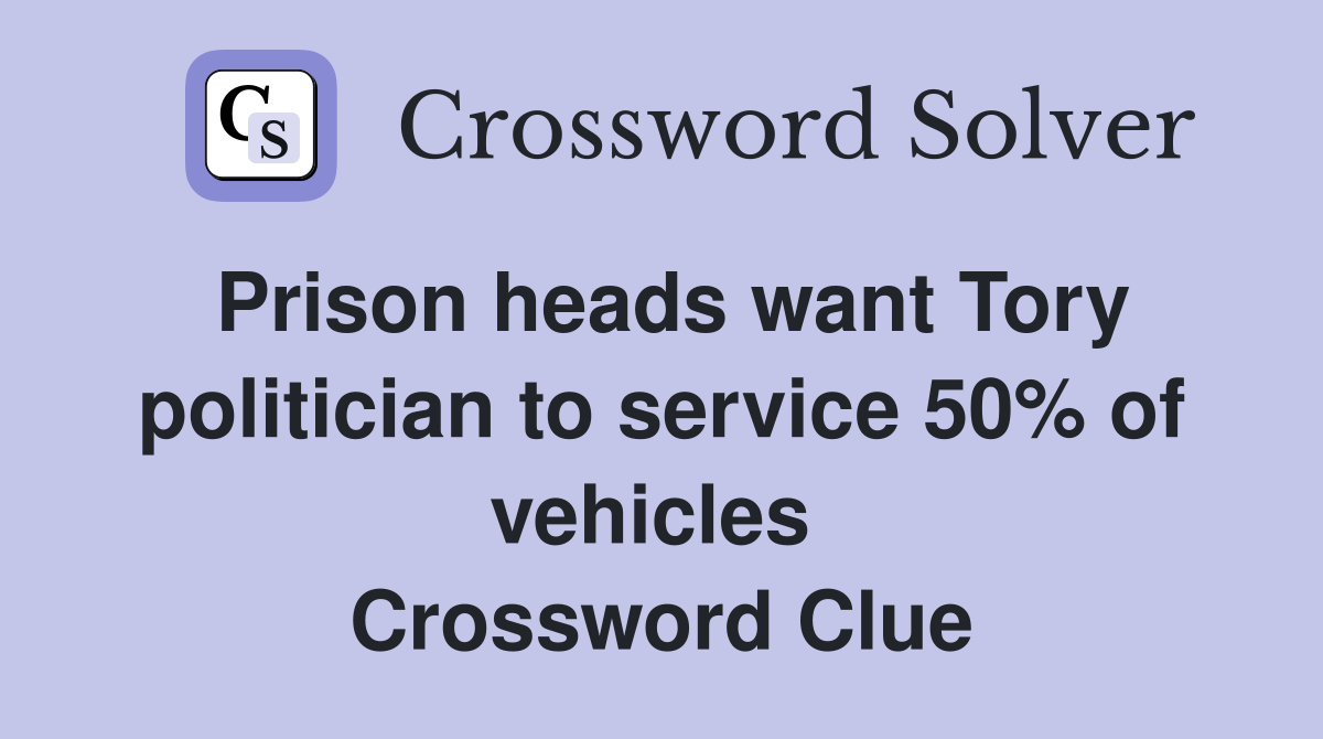 Prison heads want Tory politician to service 50% of vehicles  Crossword Clue