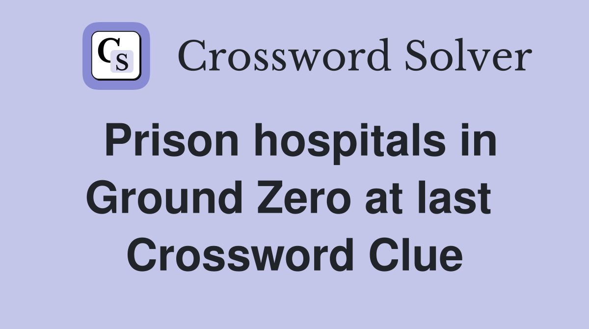 Prison hospitals in Ground Zero at last  Crossword Clue