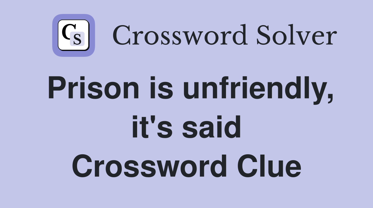 Prison is unfriendly, it's said Crossword Clue