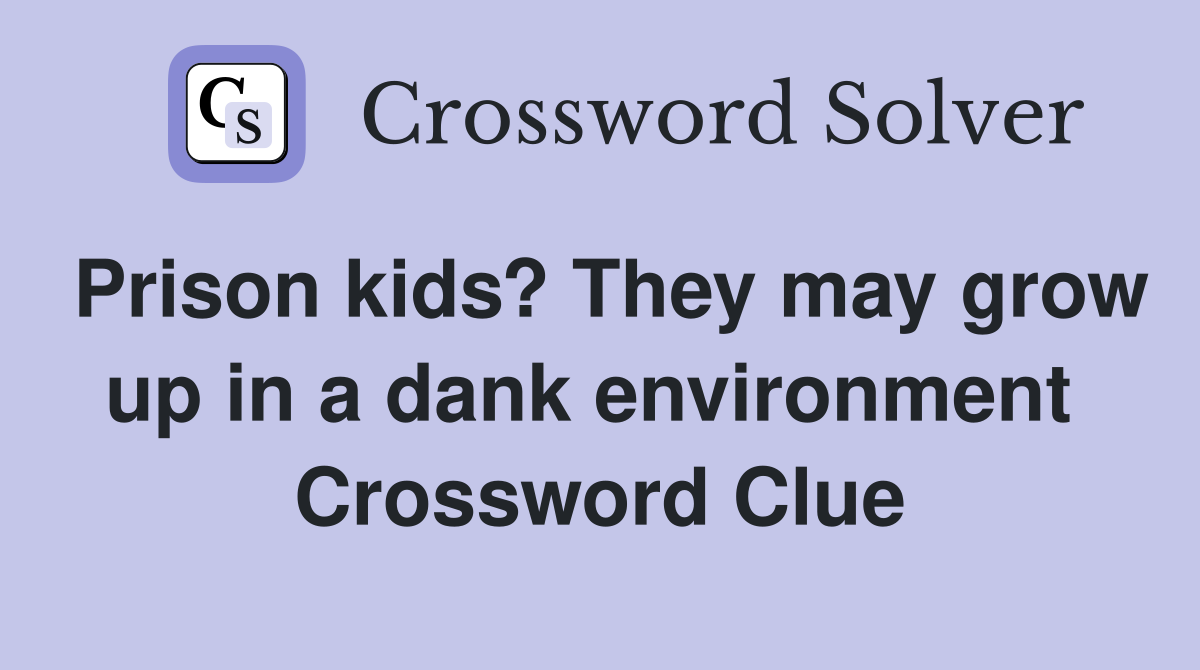 Prison kids? They may grow up in a dank environment  Crossword Clue