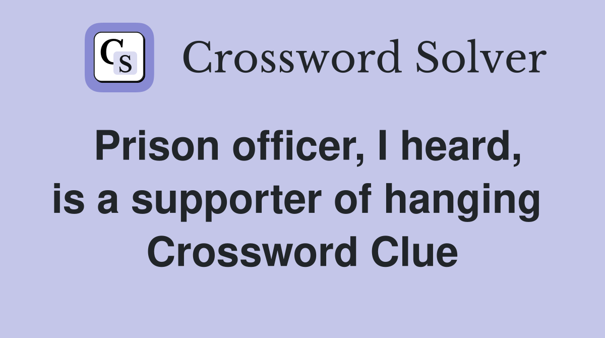 Prison officer, I heard, is a supporter of hanging  Crossword Clue