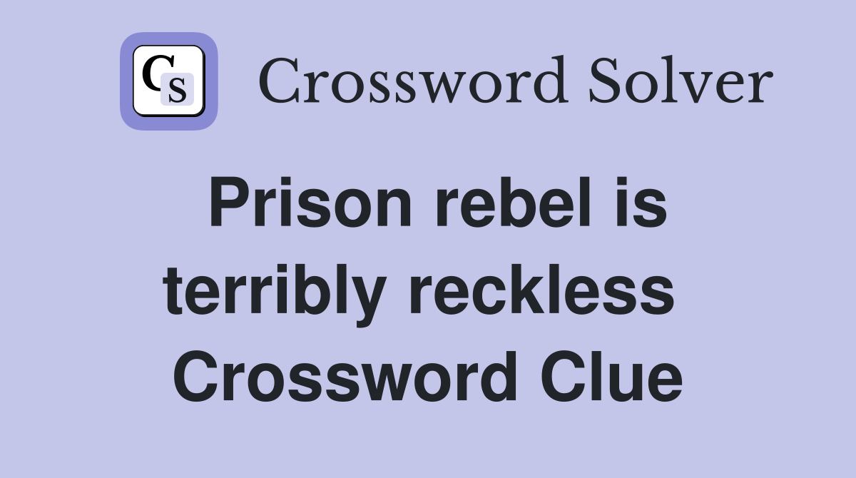 Prison rebel is terribly reckless  Crossword Clue