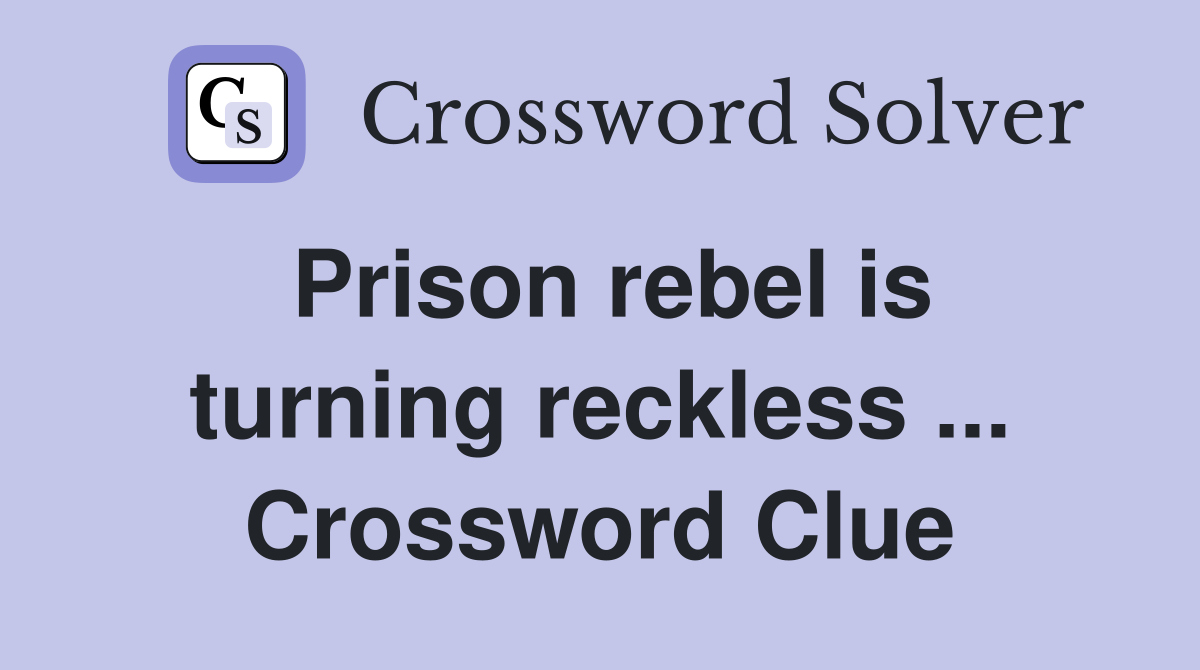Prison rebel is turning reckless ... Crossword Clue