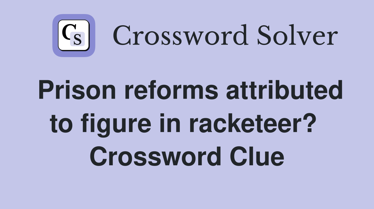Prison reforms attributed to figure in racketeer?  Crossword Clue