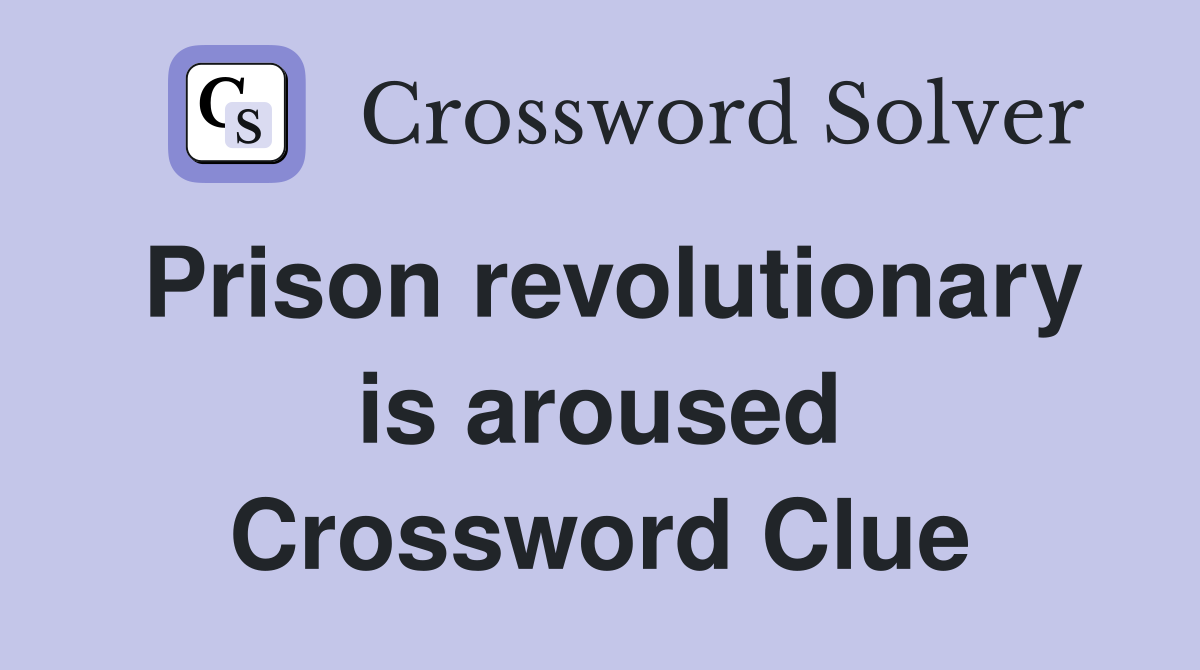 Prison revolutionary is aroused Crossword Clue
