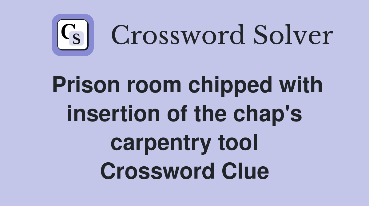 Prison room chipped with insertion of the chap's carpentry tool Crossword Clue