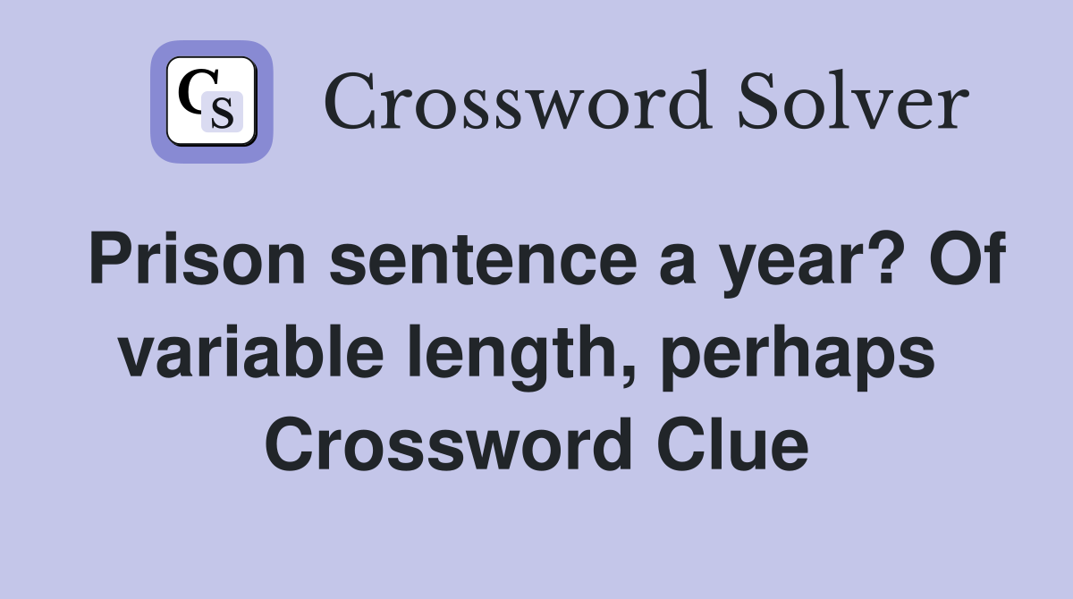 Prison sentence a year? Of variable length, perhaps  Crossword Clue