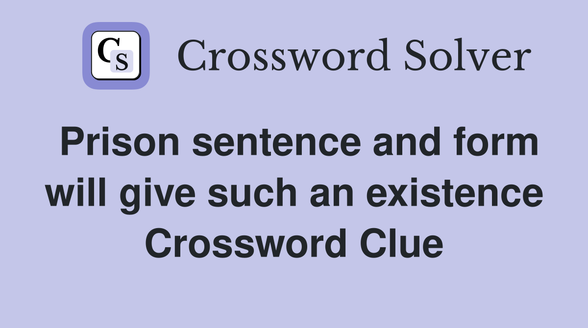 Prison sentence and form will give such an existence Crossword Clue