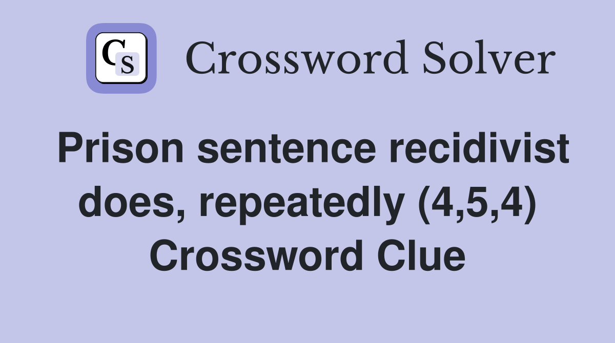 Prison sentence recidivist does, repeatedly (4,5,4) Crossword Clue