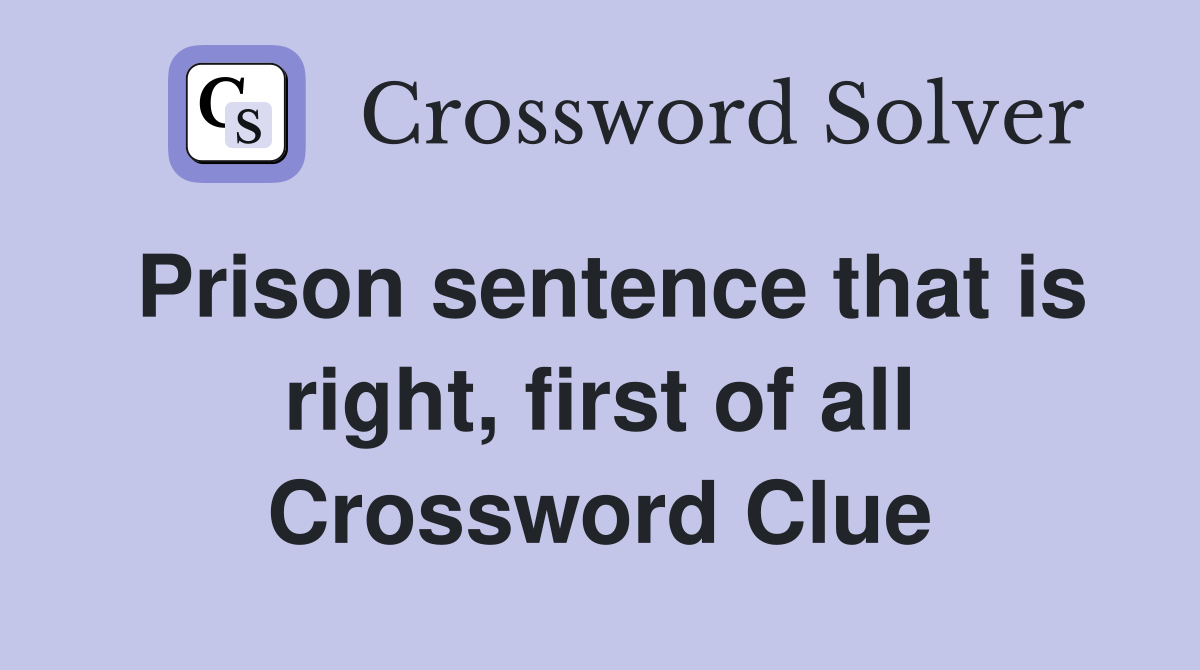 Prison sentence that is right, first of all Crossword Clue