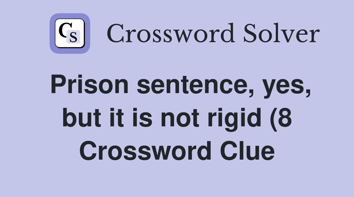 Prison sentence yes but it is not rigid (8) Crossword Clue Answers Prison sentence yes but it is not rigid (8) Crossword Clue Answers