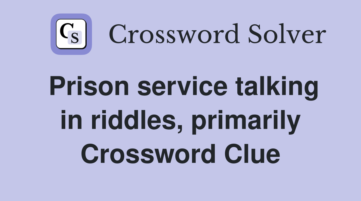 Prison service talking in riddles, primarily Crossword Clue