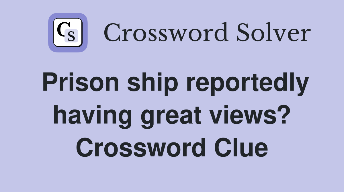 Prison ship reportedly having great views? Crossword Clue