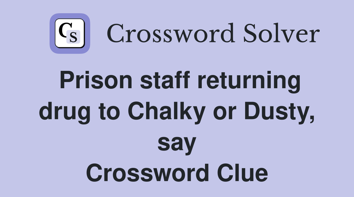 Prison staff returning drug to Chalky or Dusty, say Crossword Clue