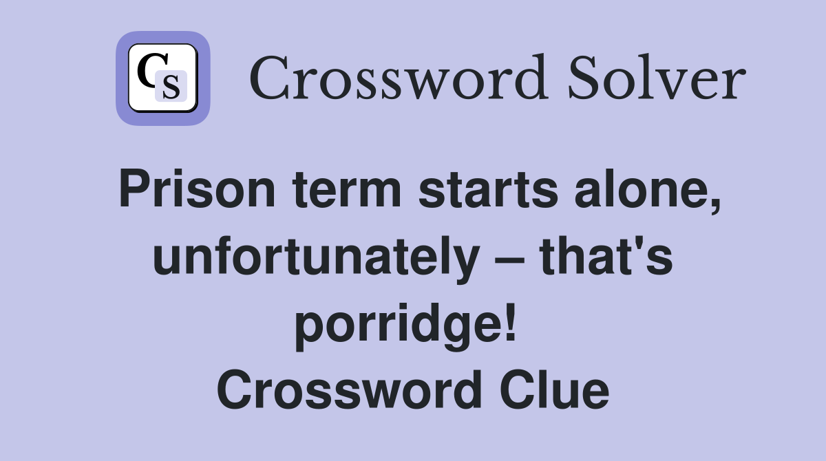 Prison term starts alone, unfortunately – that's porridge!  Crossword Clue
