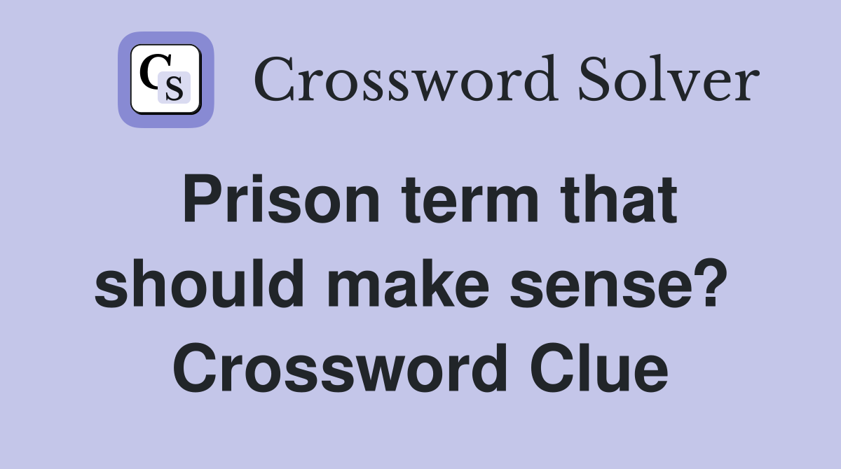 Prison term that should make sense?  Crossword Clue