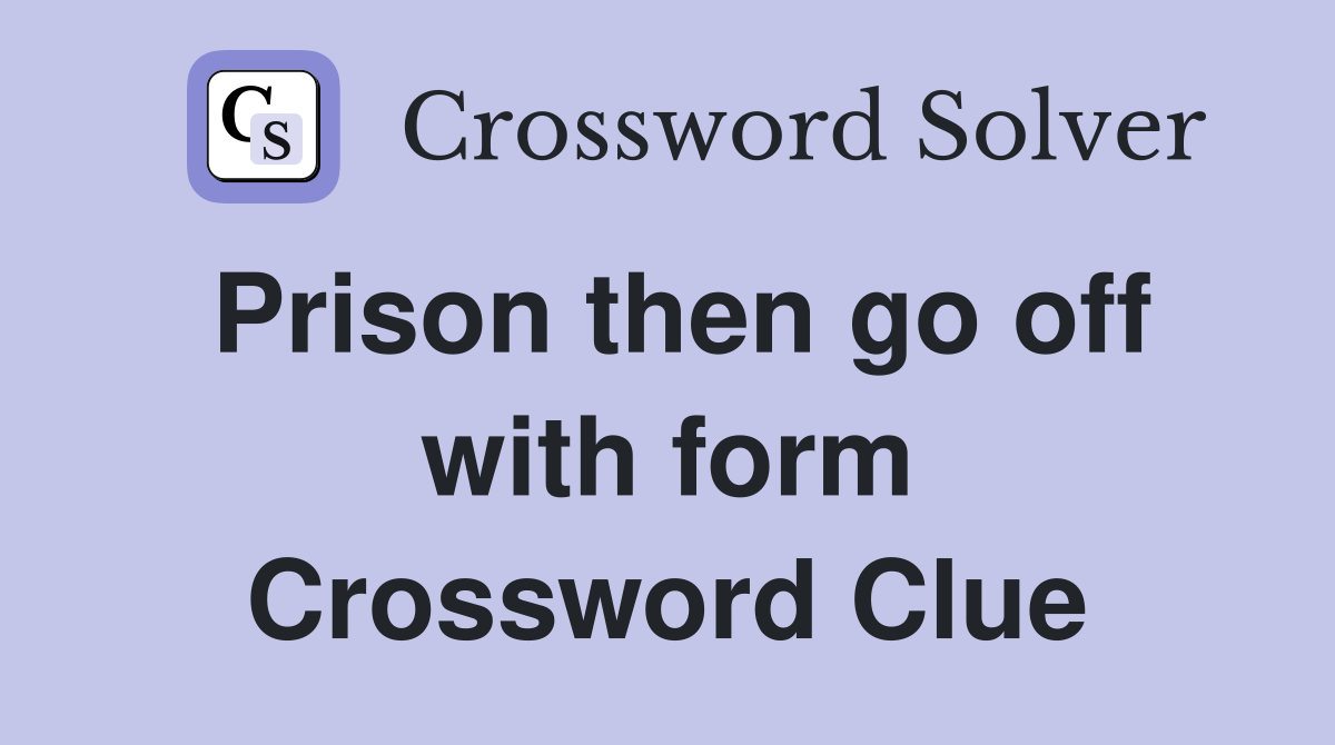 Prison then go off with form Crossword Clue
