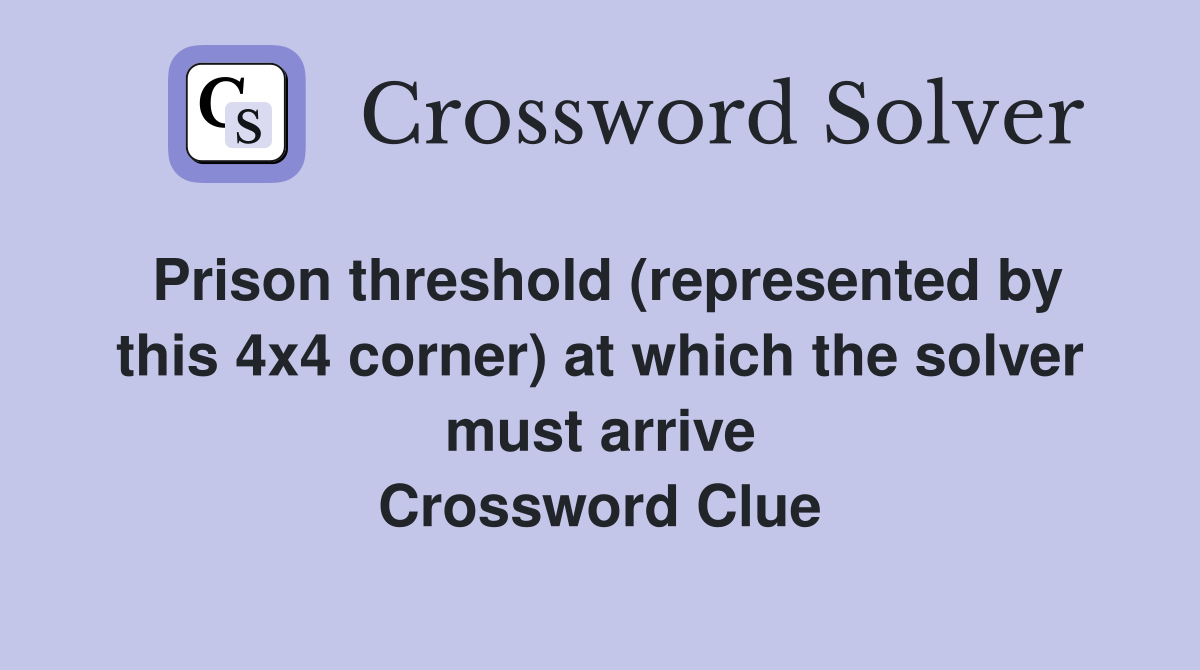 Prison threshold (represented by this 4x4 corner) at which the solver must arrive Crossword Clue