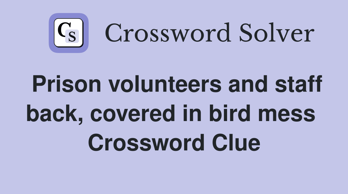 Prison volunteers and staff back, covered in bird mess  Crossword Clue