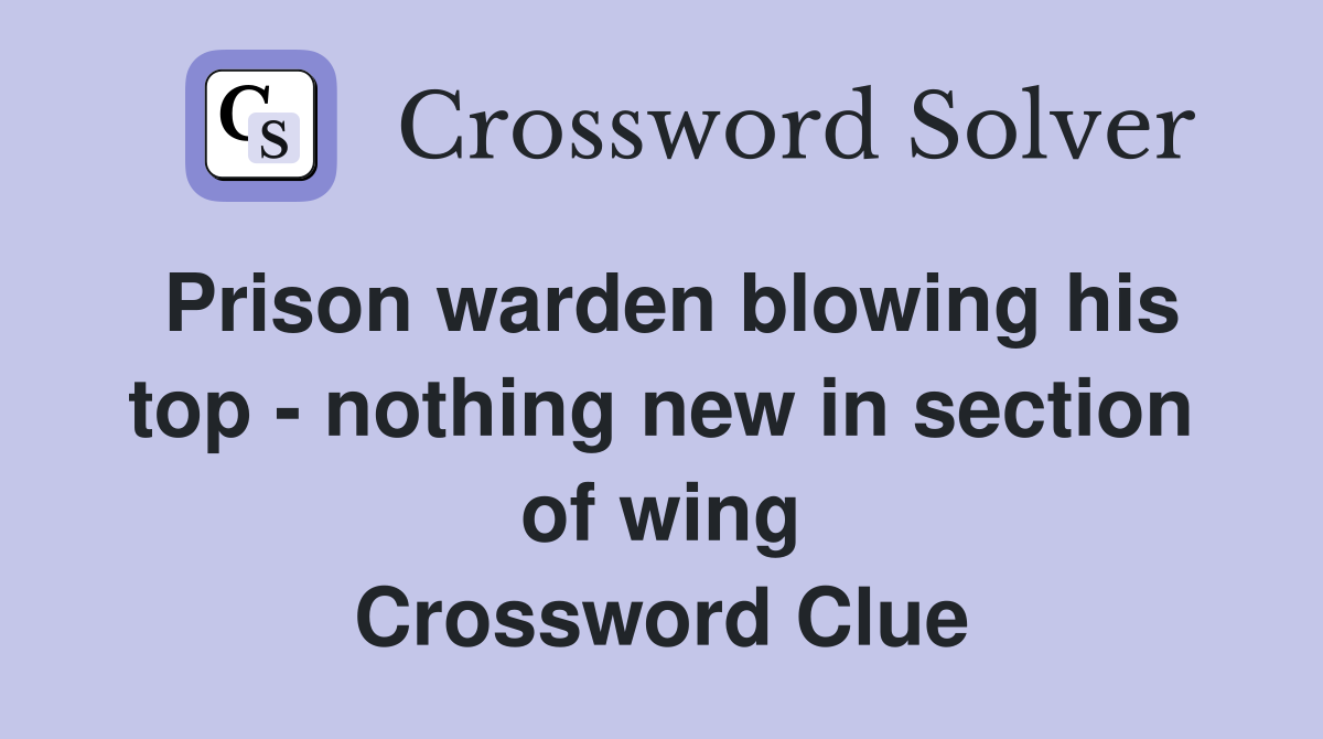Prison warden blowing his top - nothing new in section of wing Crossword Clue