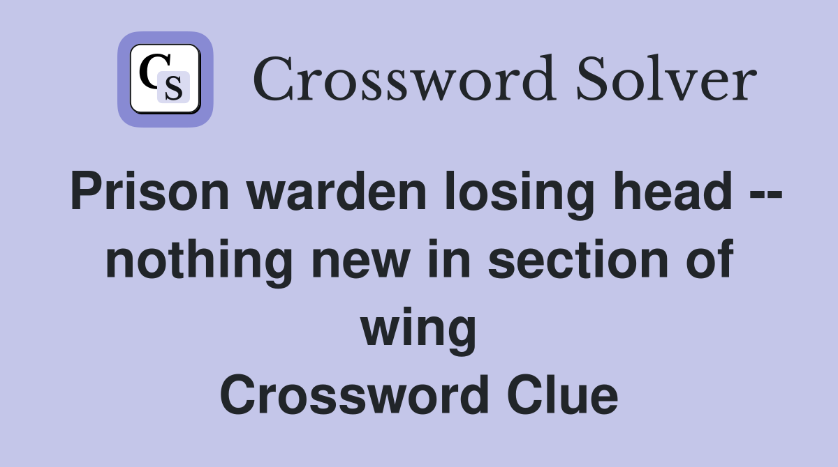 Prison warden losing head -- nothing new in section of wing Crossword Clue