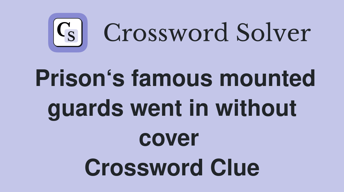 Prison‘s famous mounted guards went in without cover  Crossword Clue