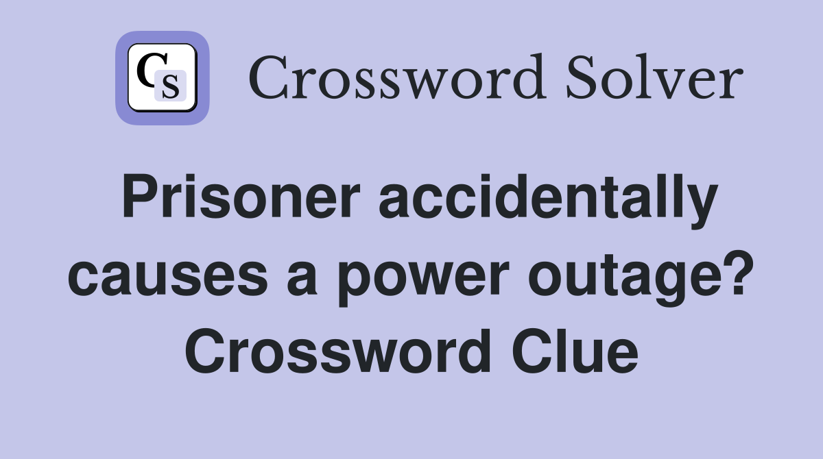 Prisoner accidentally causes a power outage? Crossword Clue