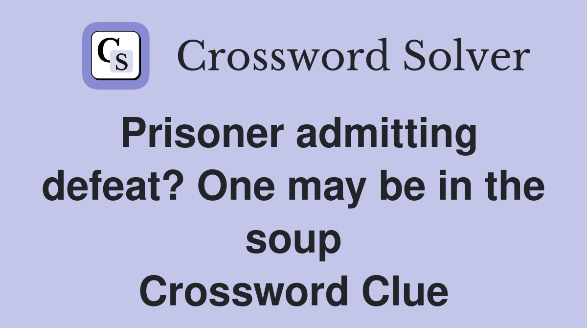 Prisoner admitting defeat? One may be in the soup Crossword Clue