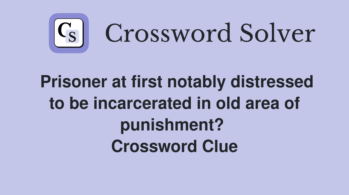 Prisoner at first notably distressed to be incarcerated in old area of punishment?  Crossword Clue