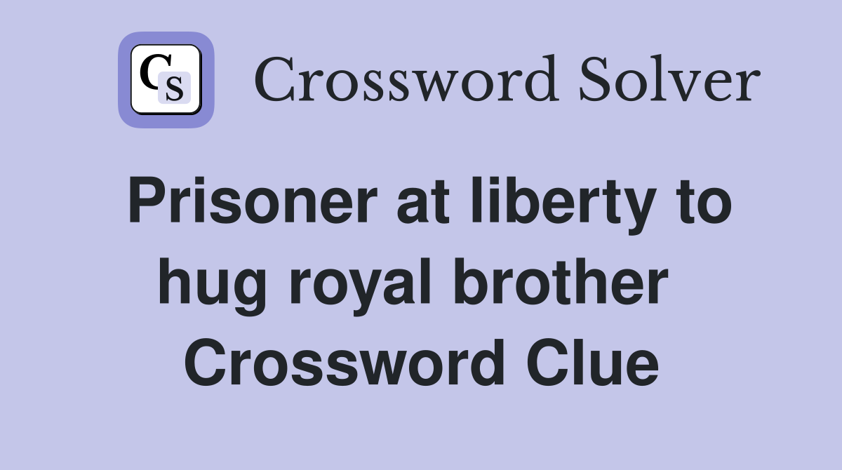 Prisoner at liberty to hug royal brother  Crossword Clue
